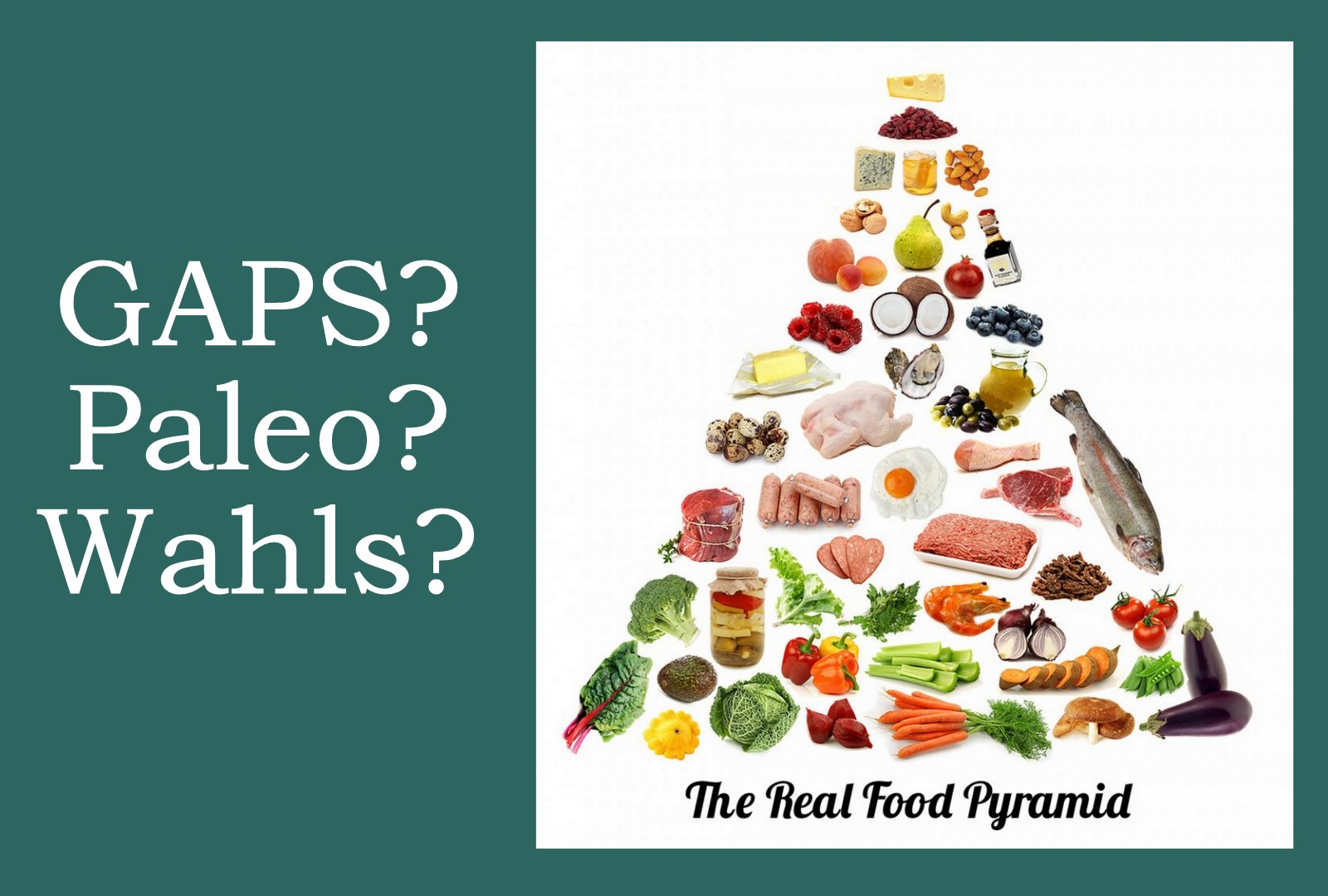 a pyramid made of real foods with the words: Gaps? Paleo? Wahls?