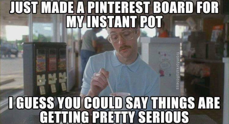 Just made a pinterest board for my instant pot. I guess you could say things are getting pretty serious.
