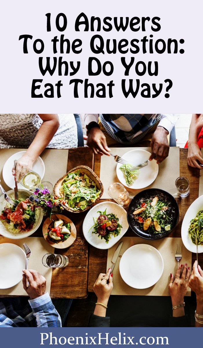 10 Answers to the Question: Why Do You Eat That Way? | Phoenix Helix